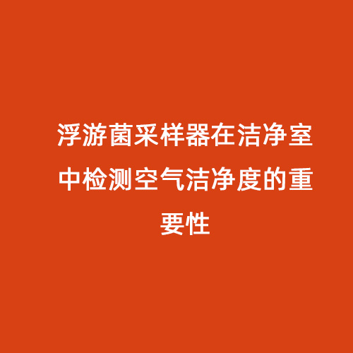 浮游菌采样器在洁净室中检测空气洁净度的重要性